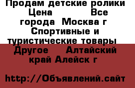 Продам детские ролики › Цена ­ 1 200 - Все города, Москва г. Спортивные и туристические товары » Другое   . Алтайский край,Алейск г.